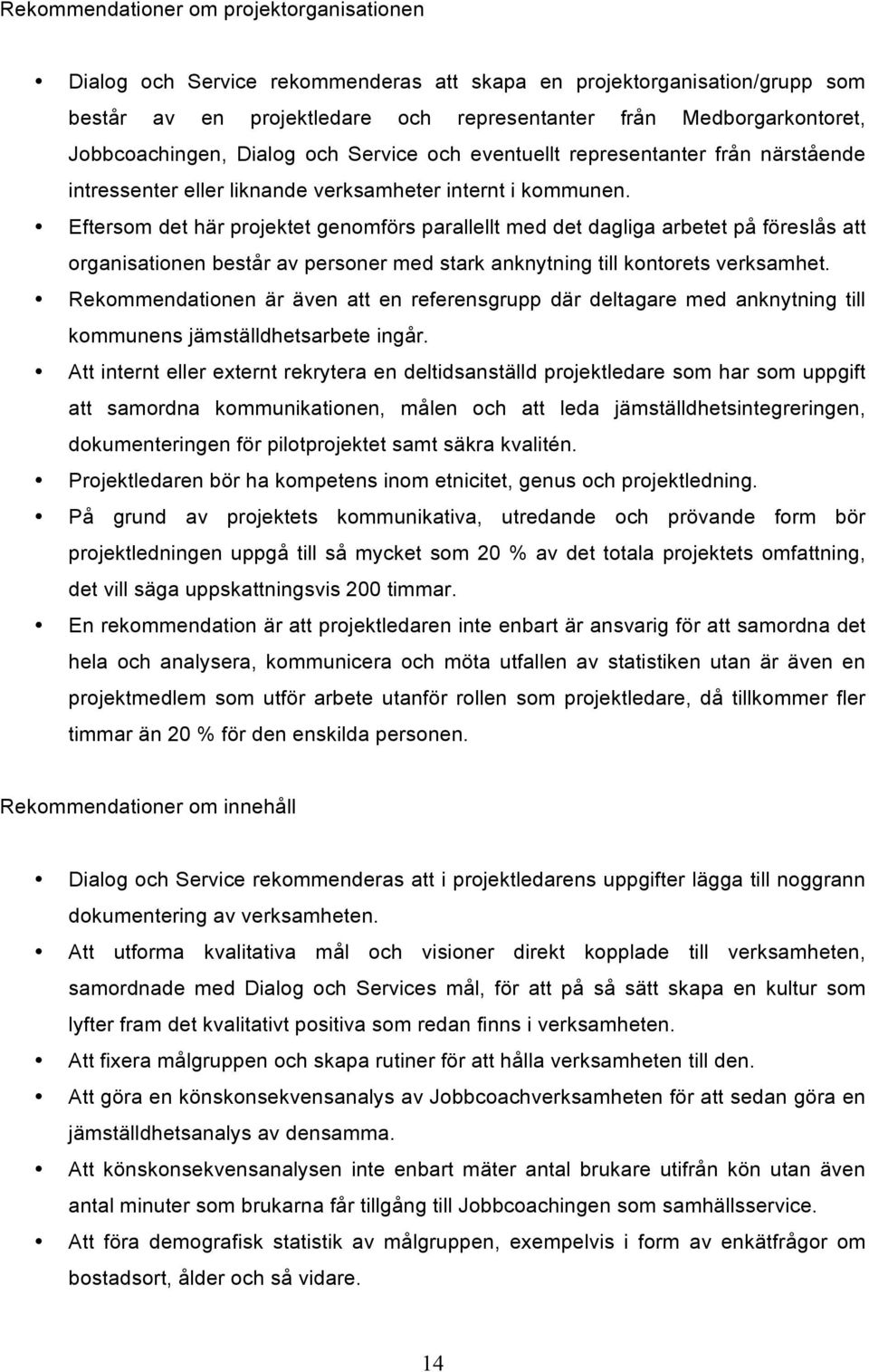 Eftersom det här projektet genomförs parallellt med det dagliga arbetet på föreslås att organisationen består av personer med stark anknytning till kontorets verksamhet.