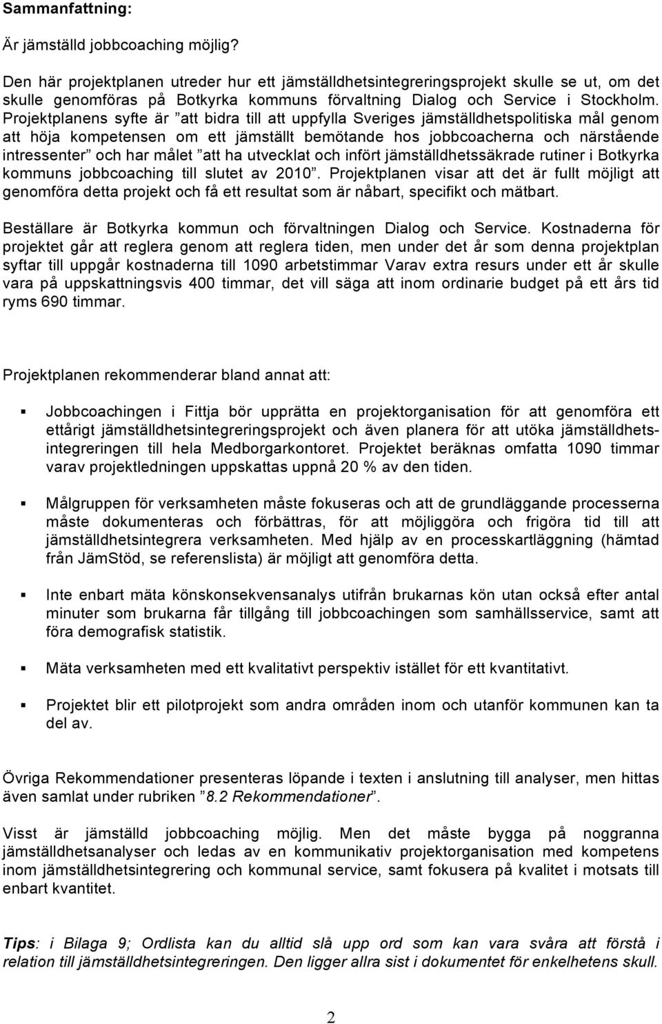 Projektplanens syfte är att bidra till att uppfylla Sveriges jämställdhetspolitiska mål genom att höja kompetensen om ett jämställt bemötande hos jobbcoacherna och närstående intressenter och har