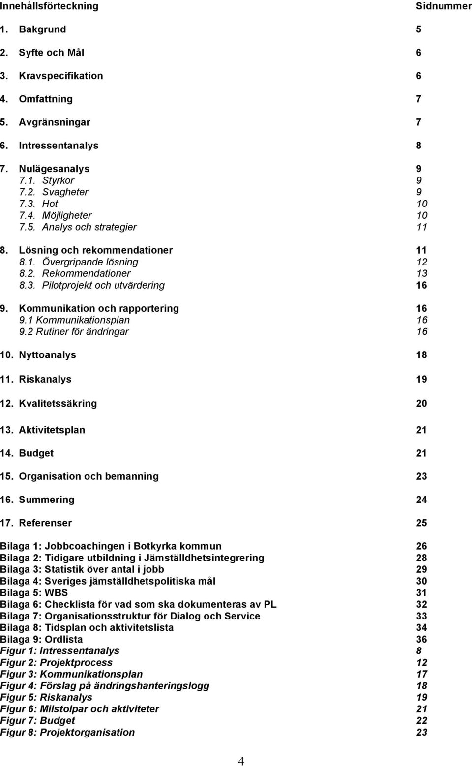 Kommunikation och rapportering 16 9.1 Kommunikationsplan 16 9.2 Rutiner för ändringar 16 10. Nyttoanalys 18 11. Riskanalys 19 12. Kvalitetssäkring 20 13. Aktivitetsplan 21 14. Budget 21 15.