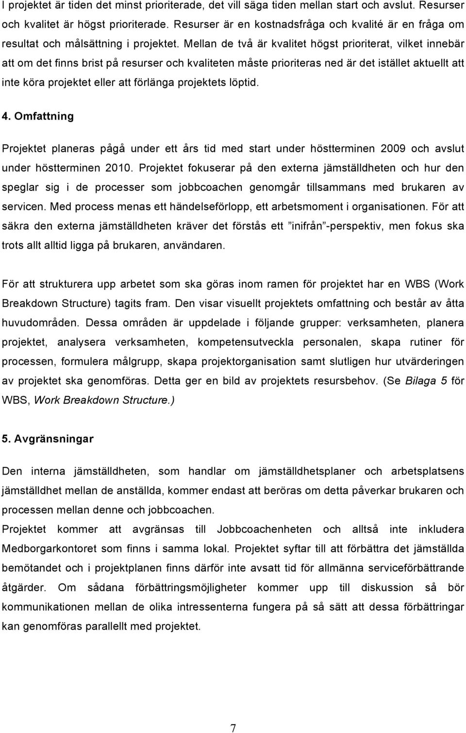 Mellan de två är kvalitet högst prioriterat, vilket innebär att om det finns brist på resurser och kvaliteten måste prioriteras ned är det istället aktuellt att inte köra projektet eller att förlänga