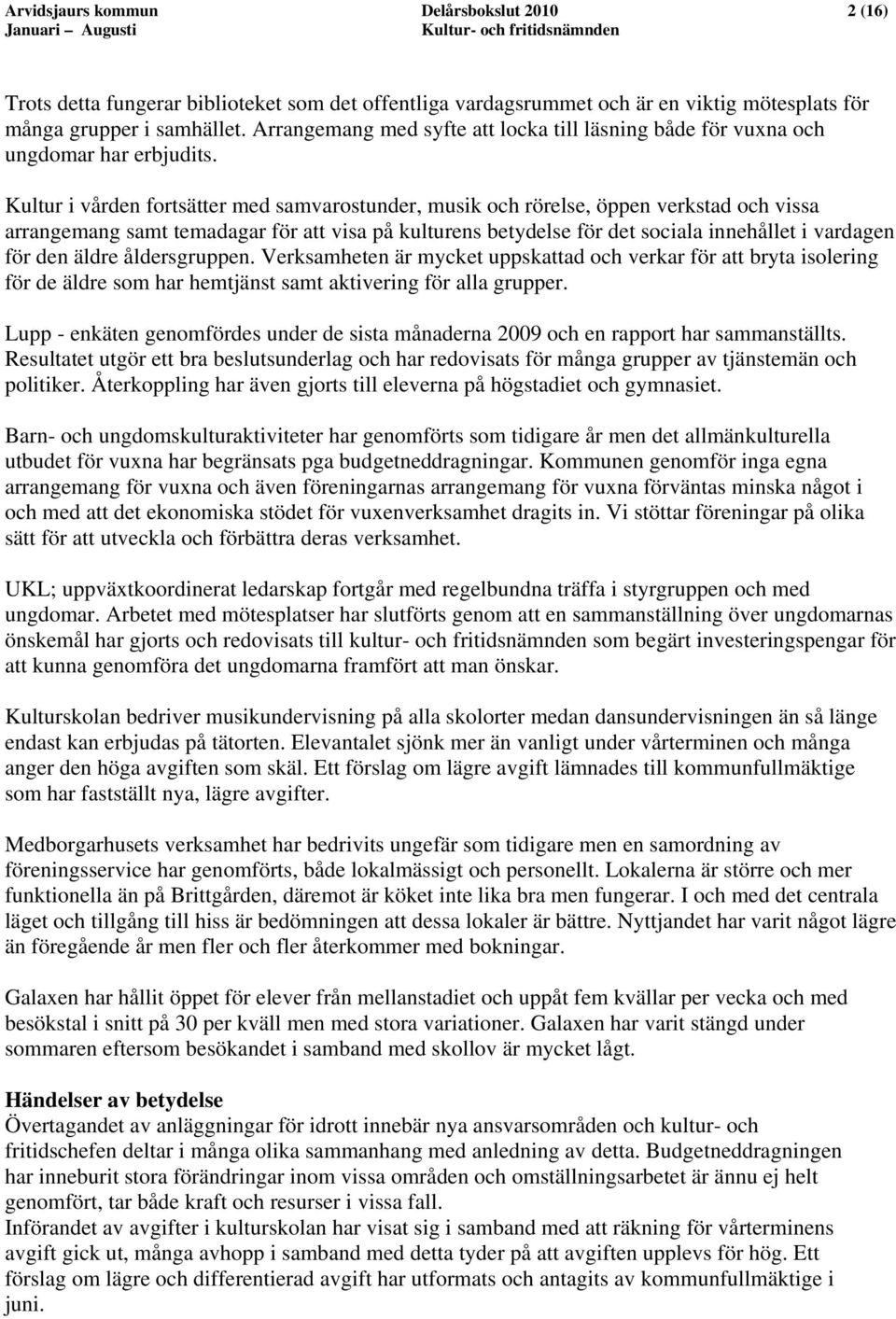 Kultur i vården fortsätter med samvarostunder, musik och rörelse, öppen verkstad och vissa arrangemang samt temadagar för att visa på kulturens betydelse för det sociala innehållet i vardagen för den