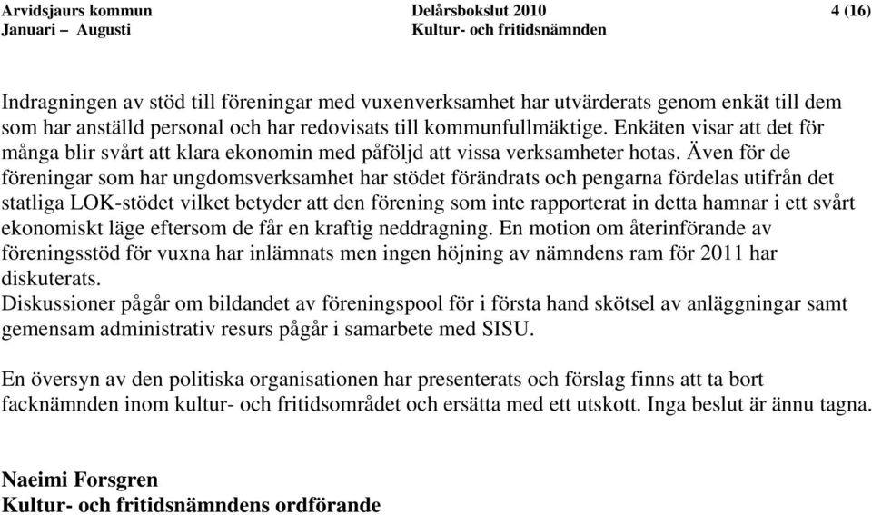Även för de föreningar som har ungdomsverksamhet har stödet förändrats och pengarna fördelas utifrån det statliga LOK-stödet vilket betyder att den förening som inte rapporterat in detta hamnar i ett