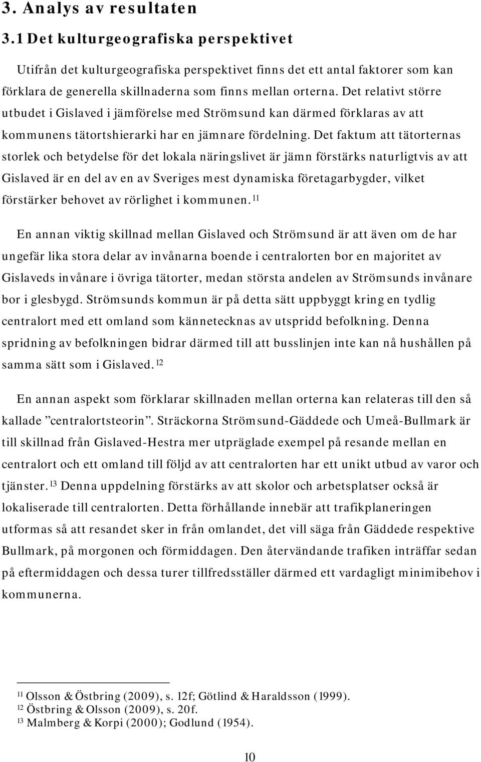 Det relativt större utbudet i Gislaved i jämförelse med Strömsund kan därmed förklaras av att kommunens tätortshierarki har en jämnare fördelning.