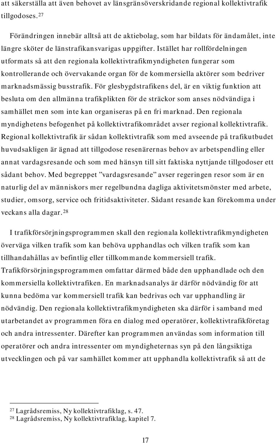 Istället har rollfördelningen utformats så att den regionala kollektivtrafikmyndigheten fungerar som kontrollerande och övervakande organ för de kommersiella aktörer som bedriver marknadsmässig