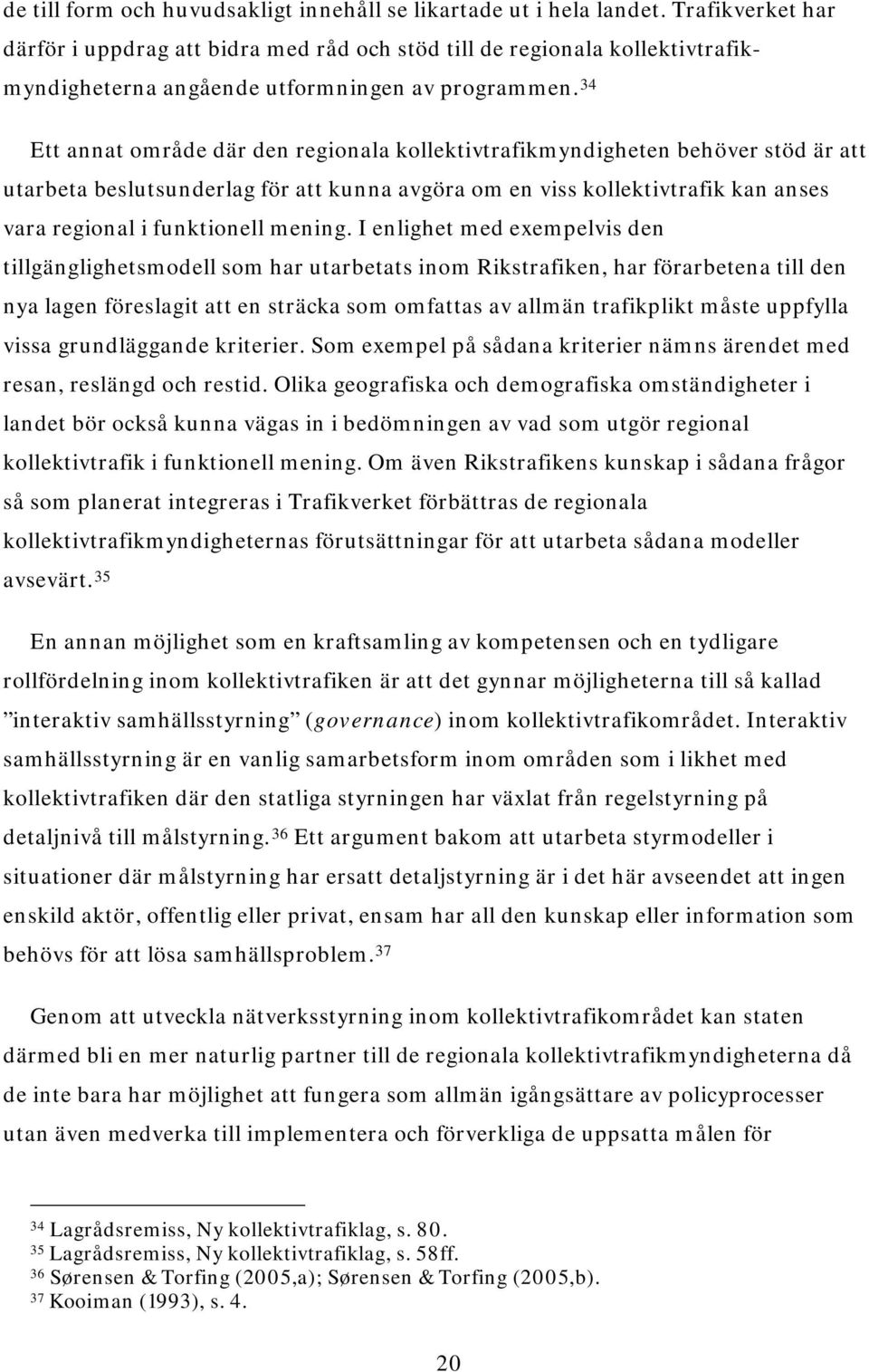 34 Ett annat område där den regionala kollektivtrafikmyndigheten behöver stöd är att utarbeta beslutsunderlag för att kunna avgöra om en viss kollektivtrafik kan anses vara regional i funktionell