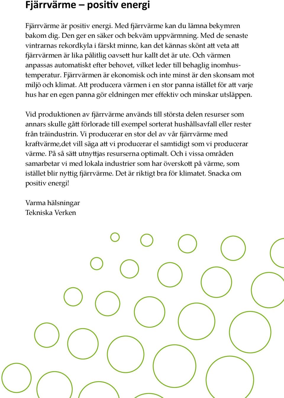 Och värmen anpassas automatiskt efter behovet, vilket leder till behaglig inomhustemperatur. Fjärrvärmen är ekonomisk och inte minst är den skonsam mot miljö och klimat.