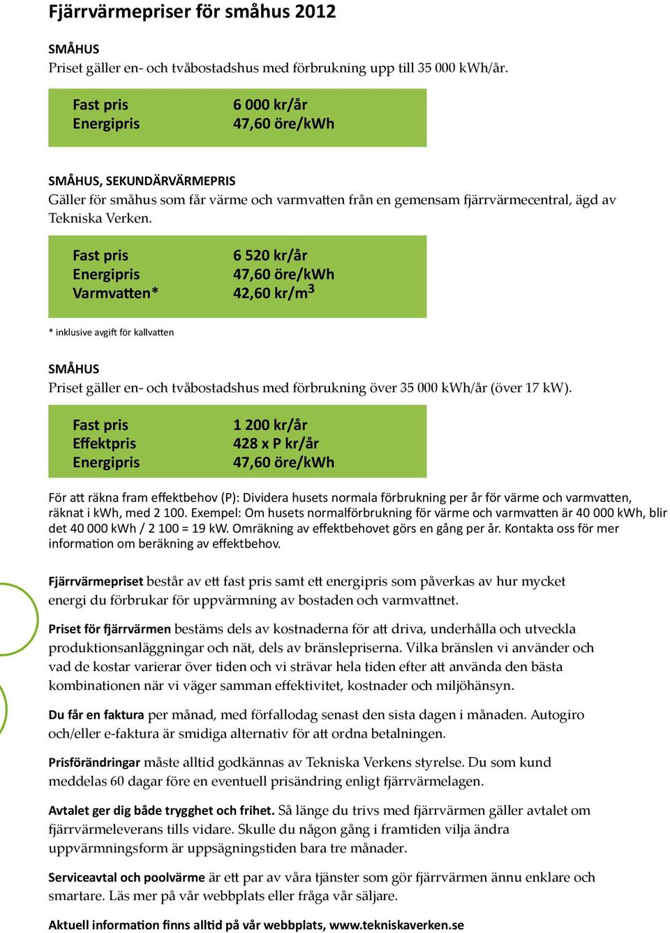 Fast pris 6 520 kr/år Energipris 47,60 öre/kwh Varmvatten* 42,60 kr/m 3 * inklusive avgift för kallvatten SMÅHUS Priset gäller en- och tvåbostadshus med förbrukning över 35 000 kwh/år (över 17 kw).