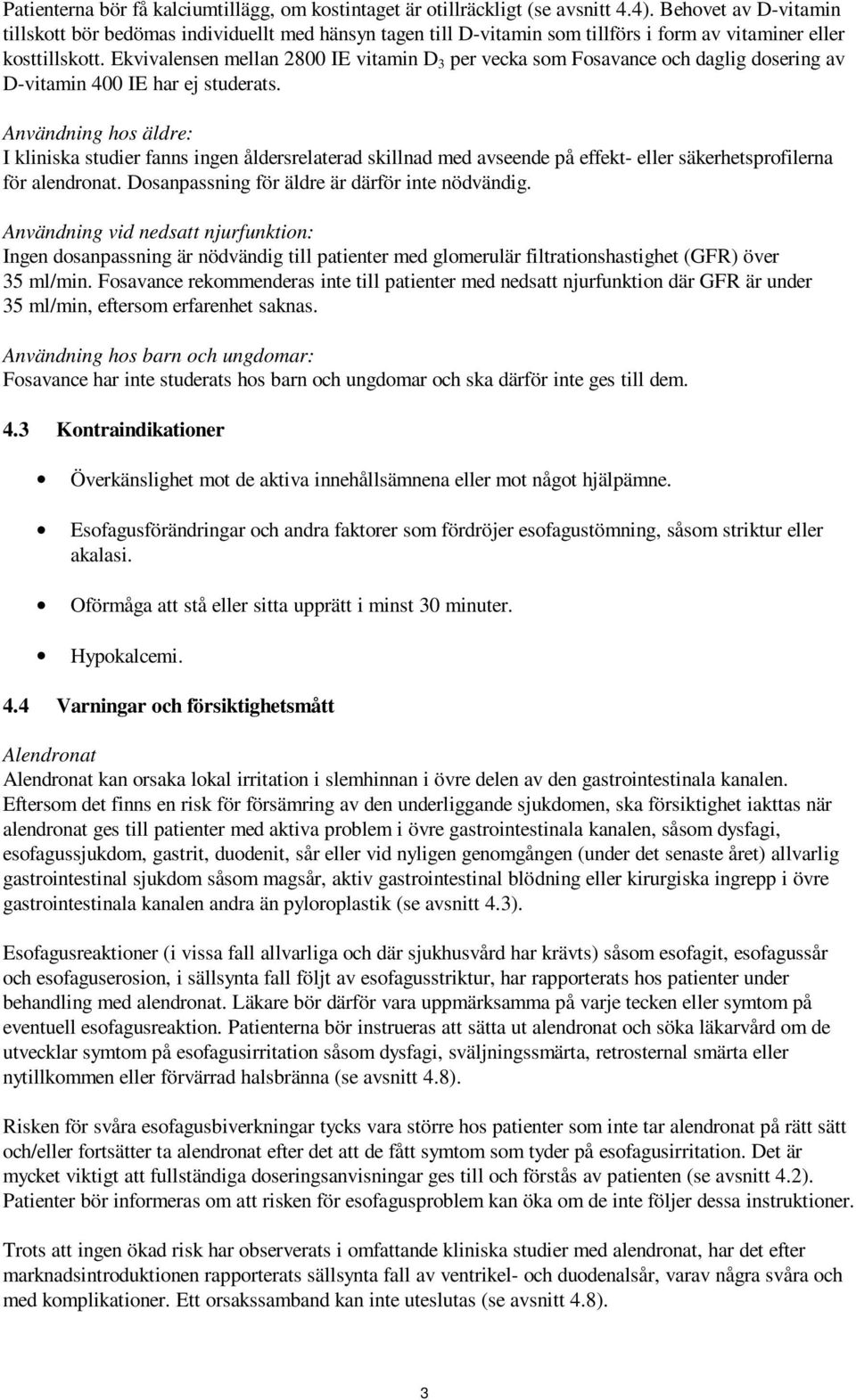 Ekvivalensen mellan 2800 IE vitamin D 3 per vecka som Fosavance och daglig dosering av D-vitamin 400 IE har ej studerats.