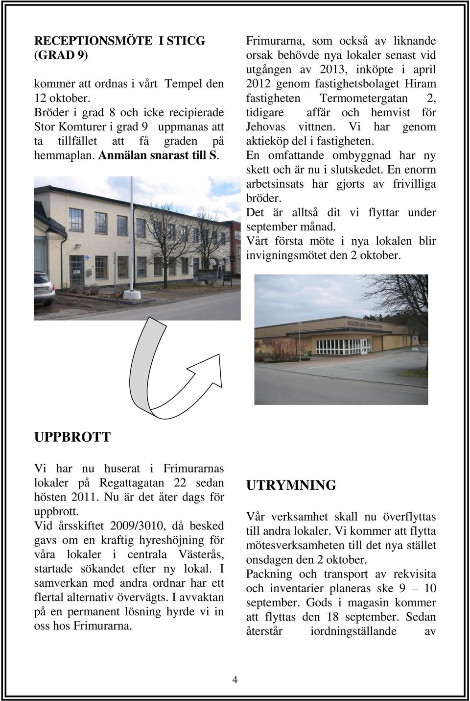 Frimurarna, som också av liknande orsak behövde nya lokaler senast vid utgången av 2013, inköpte i april 2012 genom fastighetsbolaget Hiram fastigheten Termometergatan 2, tidigare affär och hemvist