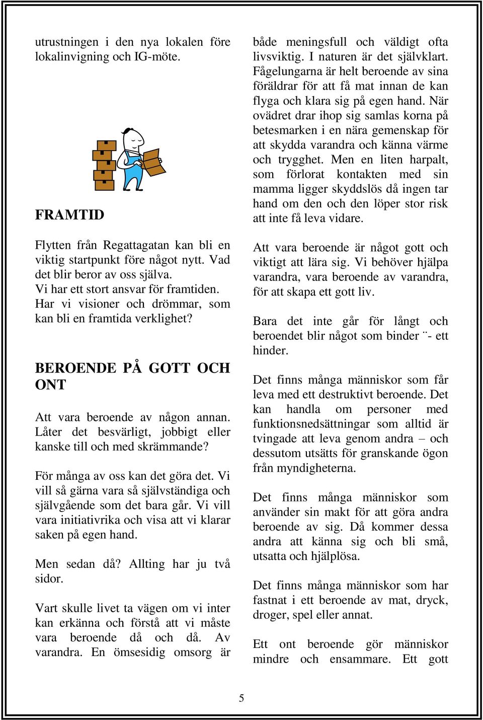 Låter det besvärligt, jobbigt eller kanske till och med skrämmande? För många av oss kan det göra det. Vi vill så gärna vara så självständiga och självgående som det bara går.
