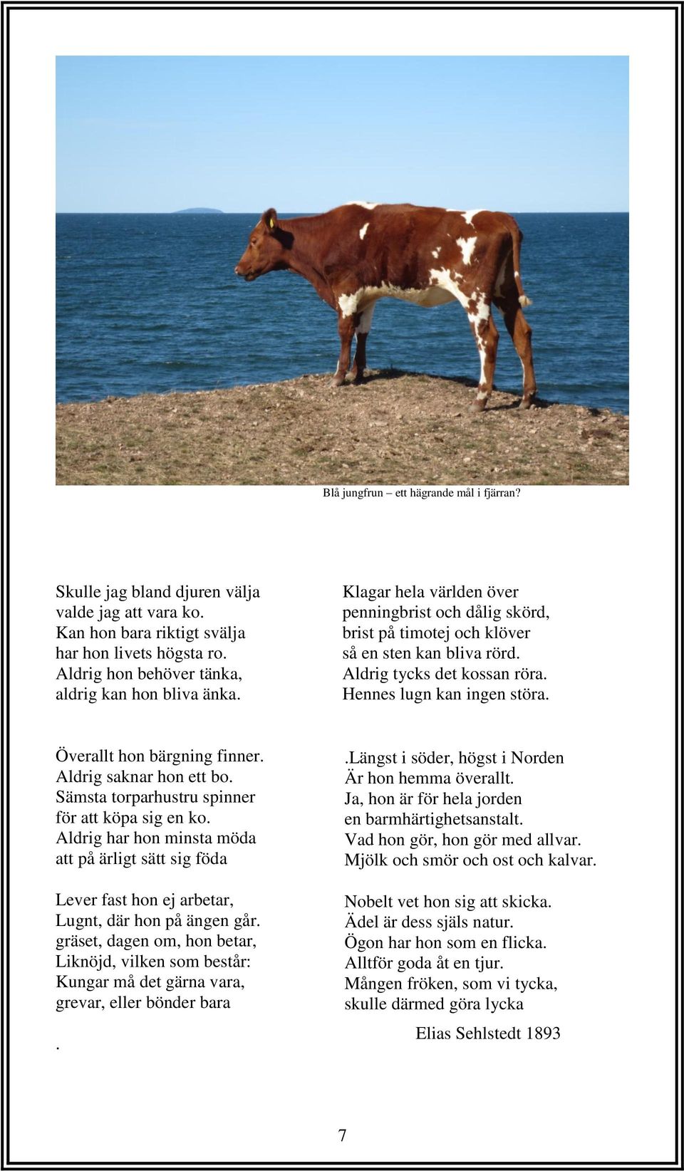 Aldrig saknar hon ett bo. Sämsta torparhustru spinner för att köpa sig en ko. Aldrig har hon minsta möda att på ärligt sätt sig föda Lever fast hon ej arbetar, Lugnt, där hon på ängen går.