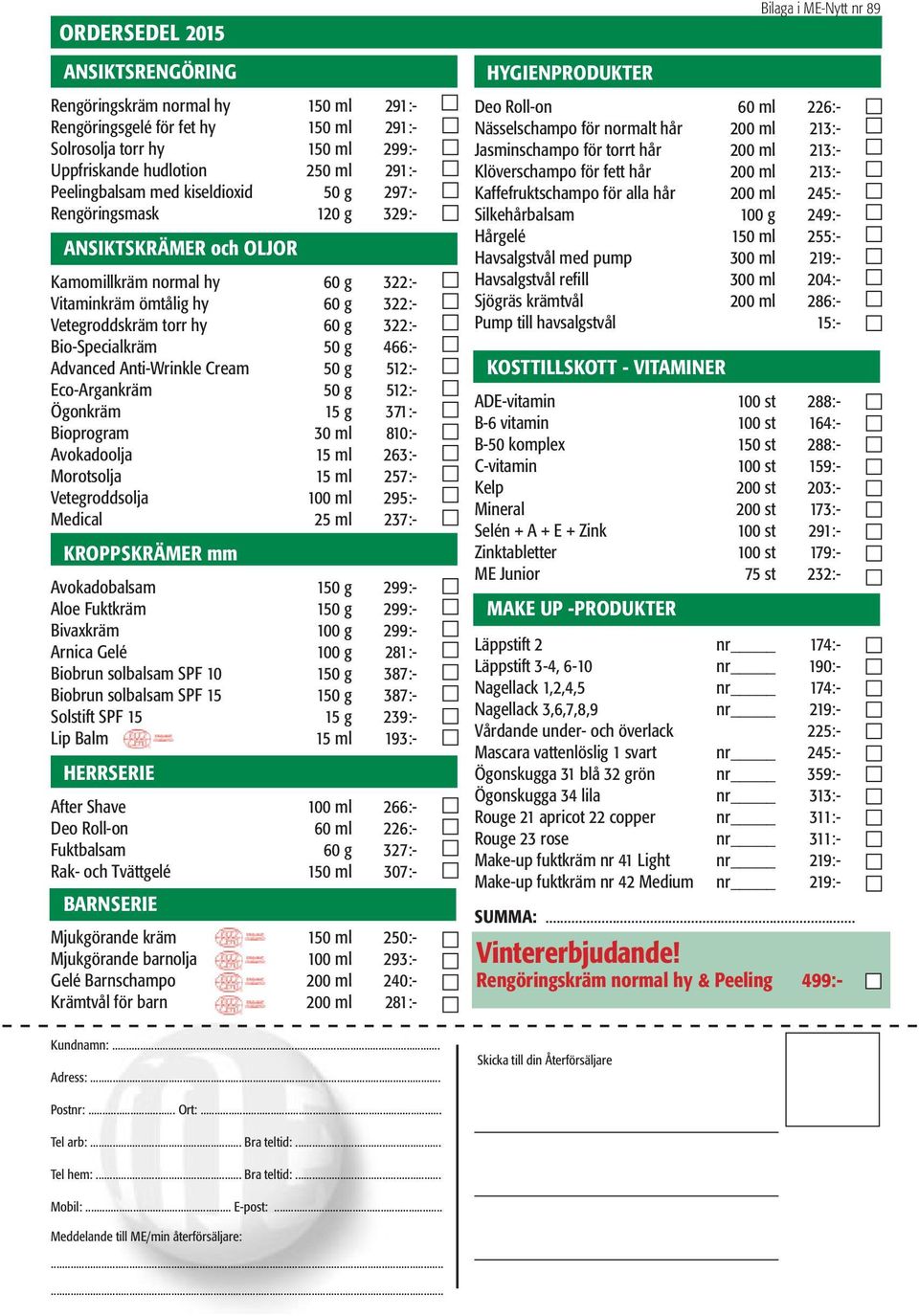 466:- Advanced Anti-Wrinkle Cream 50 g 512:- Eco-Argankräm 50 g 512:- Ögonkräm 15 g 371:- Bioprogram 30 ml 810:- Avokadoolja 15 ml 263:- Morotsolja 15 ml 257:- Vetegroddsolja 100 ml 295:- Medical 25