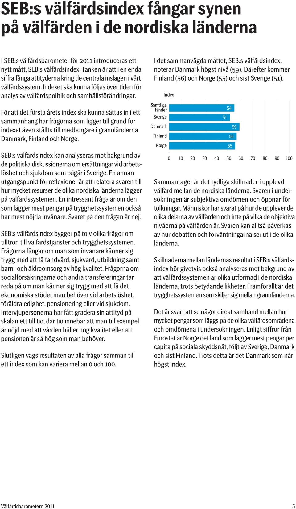 För att det första årets index ska kunna sättas in i ett sammanhang har frågorna som ligger till grund för indexet även ställts till medborgare i grannländerna Danmark, Finland och Norge.