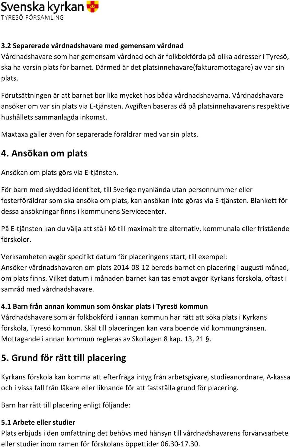 Avgiften baseras då på platsinnehavarens respektive hushållets sammanlagda inkomst. Maxtaxa gäller även för separerade föräldrar med var sin plats. 4.