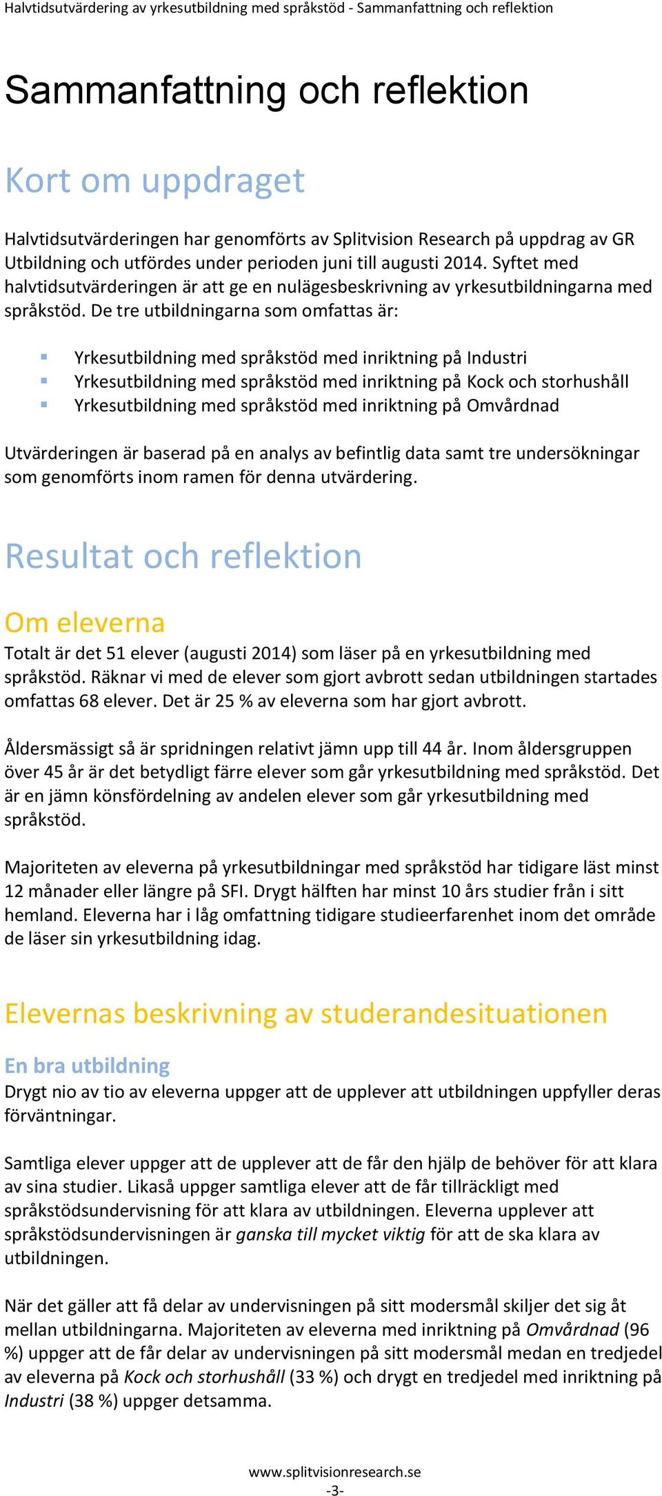 De tre utbildningarna som omfattas är: Yrkesutbildning med språkstöd med inriktning på Industri Yrkesutbildning med språkstöd med inriktning på Kock och storhushåll Yrkesutbildning med språkstöd med