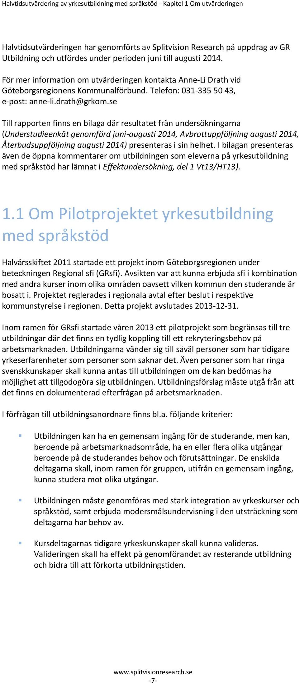 se Till rapporten finns en bilaga där resultatet från undersökningarna (Understudieenkät genomförd juni-augusti 2014, Avbrottuppföljning augusti 2014, Återbudsuppföljning augusti 2014) presenteras i