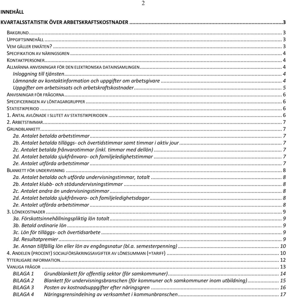 .. 4 Uppgifter om arbetsinsats och arbetskraftskostnader... 5 ANVISNINGAR FÖR FRÅGORNA... 6 SPECIFICERINGEN AV LÖNTAGARGRUPPER... 6 STATISTIKPERIOD... 6 1.