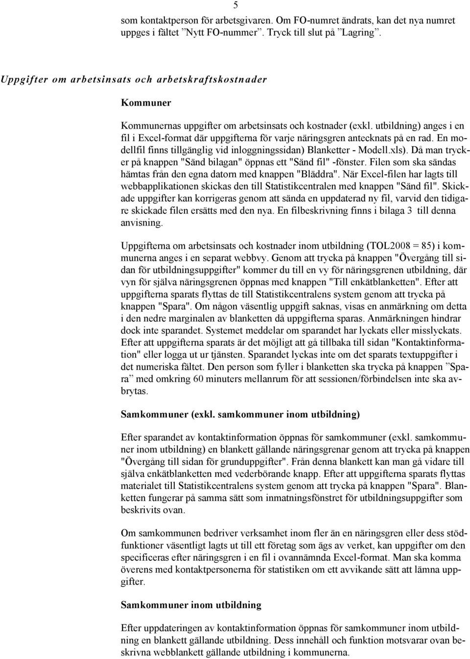 utbildning) anges i en fil i Excel-format där uppgifterna för varje näringsgren antecknats på en rad. En modellfil finns tillgänglig vid inloggningssidan) Blanketter - Modell.xls).
