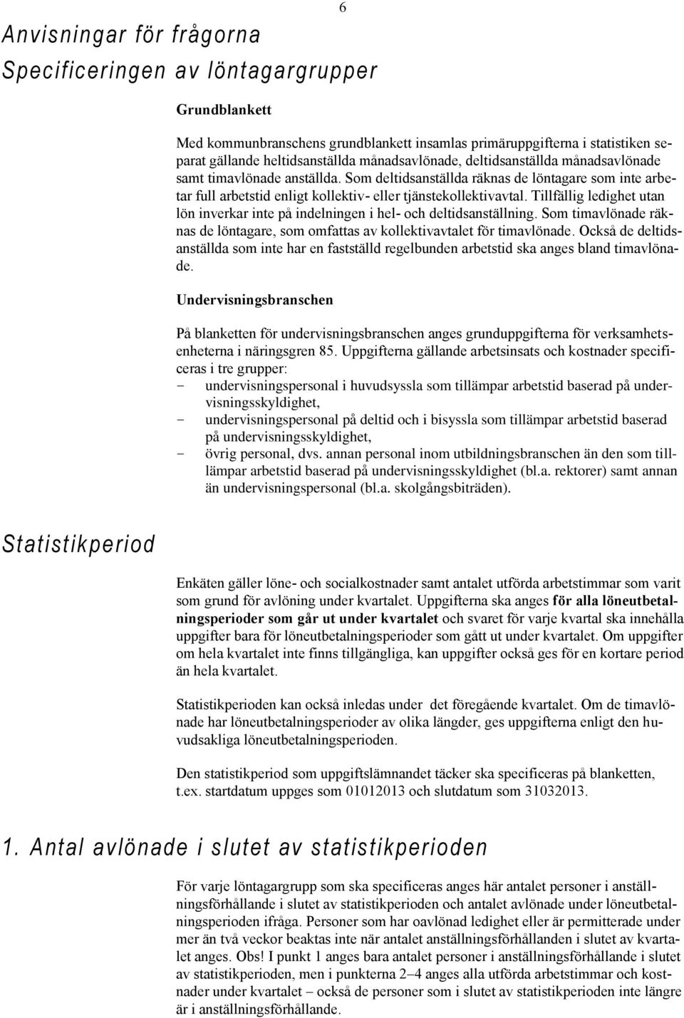 Tillfällig ledighet utan lön inverkar inte på indelningen i hel- och deltidsanställning. Som timavlönade räknas de löntagare, som omfattas av kollektivavtalet för timavlönade.