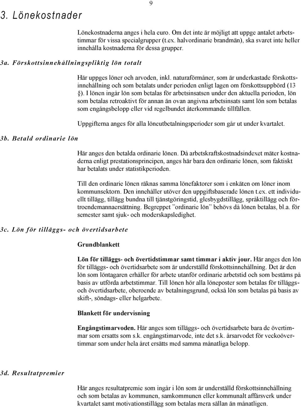 Här uppges löner och arvoden, inkl. naturaförmåner, som är underkastade förskottsinnehållning och som betalats under perioden enligt lagen om förskottsuppbörd (13 ).
