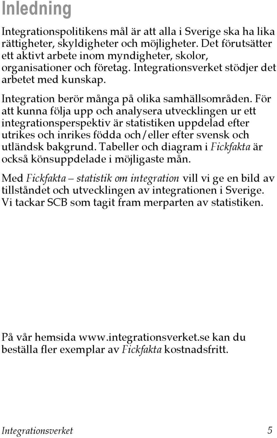 För att kunna följa upp och analysera utvecklingen ur ett integrationsperspektiv är statistiken uppdelad efter utrikes och inrikes födda och/eller efter svensk och utländsk bakgrund.