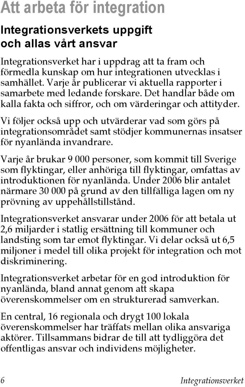 Vi följer också upp och utvärderar vad som görs på integrationsområdet samt stödjer kommunernas insatser för nyanlända invandrare.