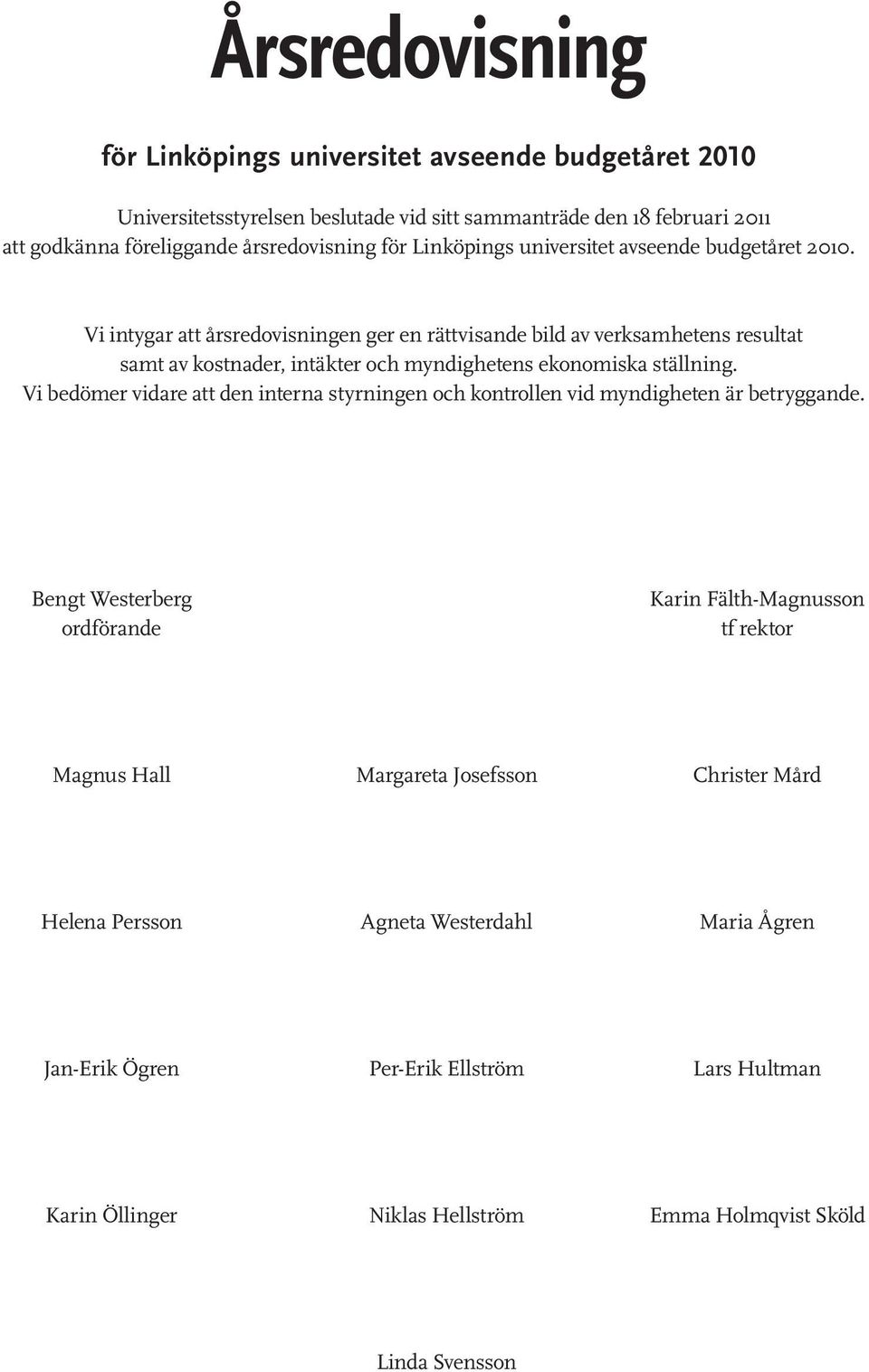 Vi intygar att årsredovisningen ger en rättvisande bild av verksamhetens resultat samt av kostnader, intäkter och myndighetens ekonomiska ställning.