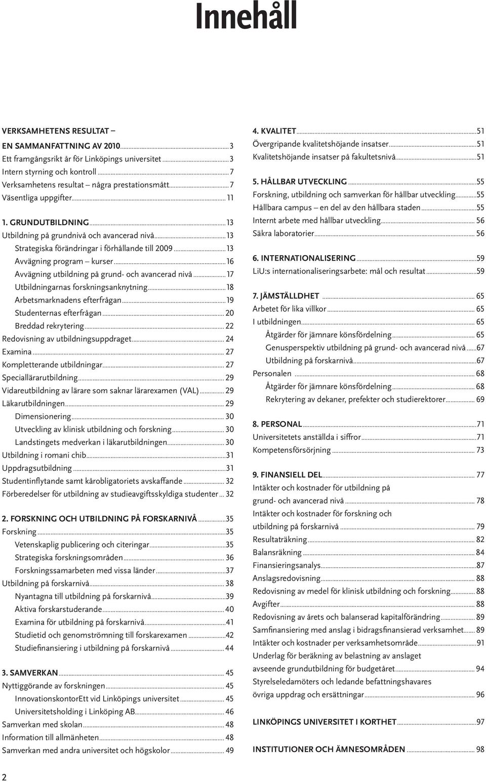 ..16 Avvägning utbildning på grund- och avancerad nivå...17 Utbildningarnas forskningsanknytning...18 Arbetsmarknadens efterfrågan...19 Studenternas efterfrågan... 20 Breddad rekrytering.