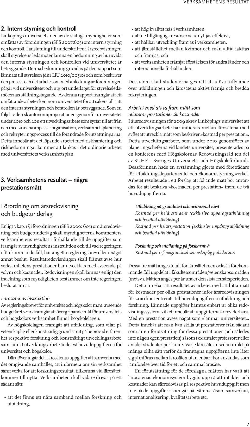 Denna bedömning grundas på den rapport som lämnats till styrelsen (dnr LiU 2010/00310) och som beskriver den process och det arbete som med anledning av förordningen pågår vid universitetet och