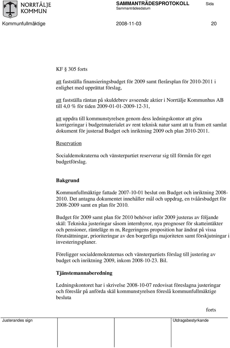 samt att ta fram ett samlat dokument för justerad Budget och inriktning 2009 och plan 2010-2011. Reservation Socialdemokraterna och vänsterpartiet reserverar sig till förmån för eget budgetförslag.