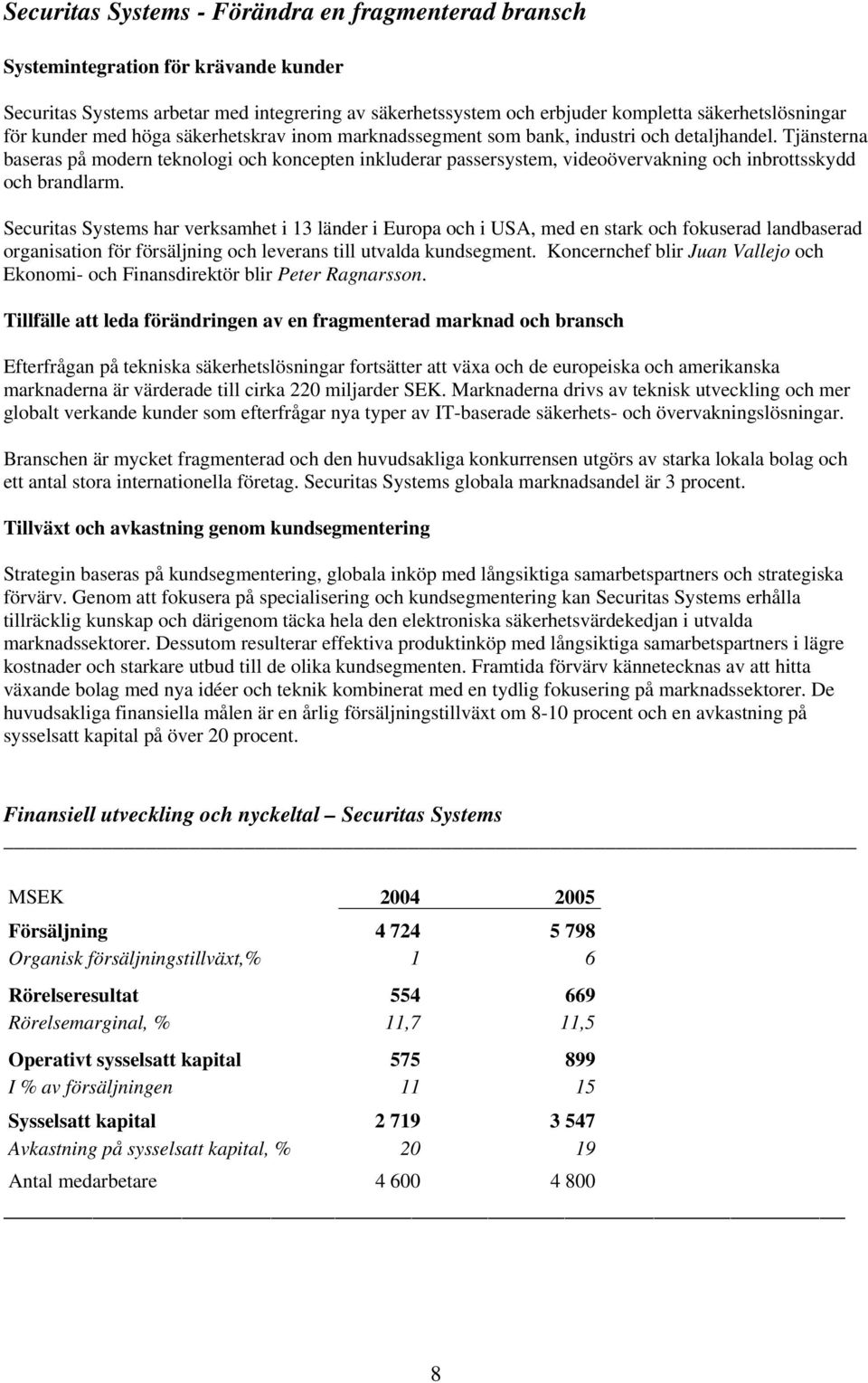 Tjänsterna baseras på modern teknologi och koncepten inkluderar passersystem, videoövervakning och inbrottsskydd och brandlarm.