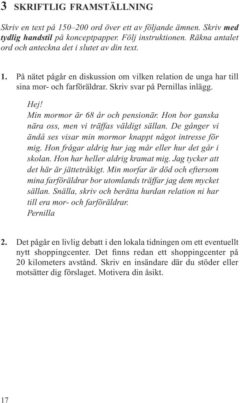 Min mormor är 68 år och pensionär. Hon bor ganska nära oss, men vi träffas väldigt sällan. De gånger vi ändå ses visar min mormor knappt något intresse för mig.