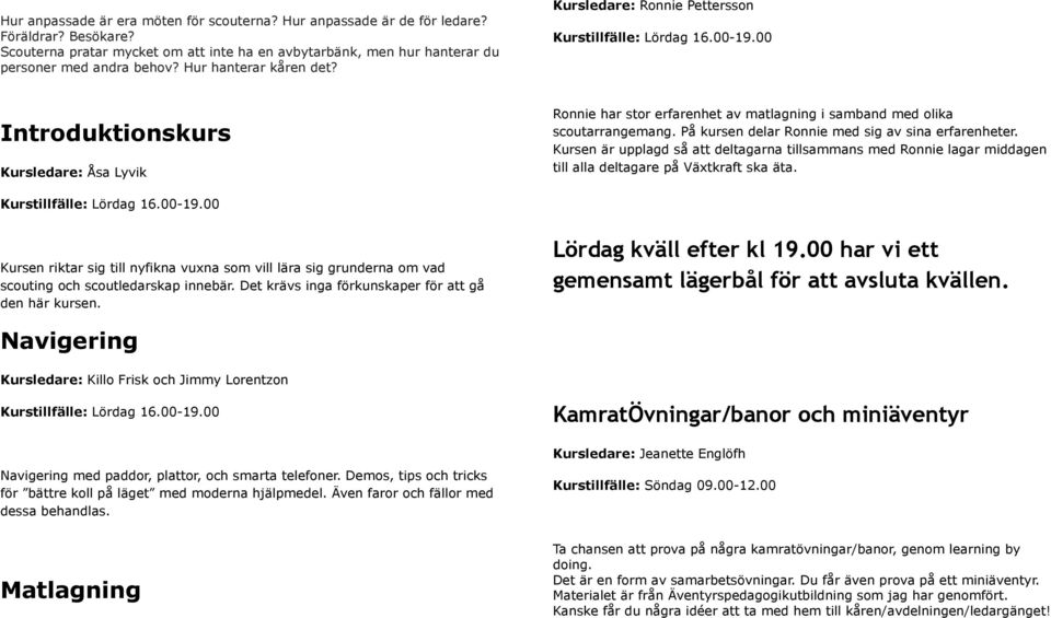 00 Kursen riktar sig till nyfikna vuxna som vill lära sig grunderna om vad scouting och scoutledarskap innebär. Det krävs inga förkunskaper för att gå den här kursen.