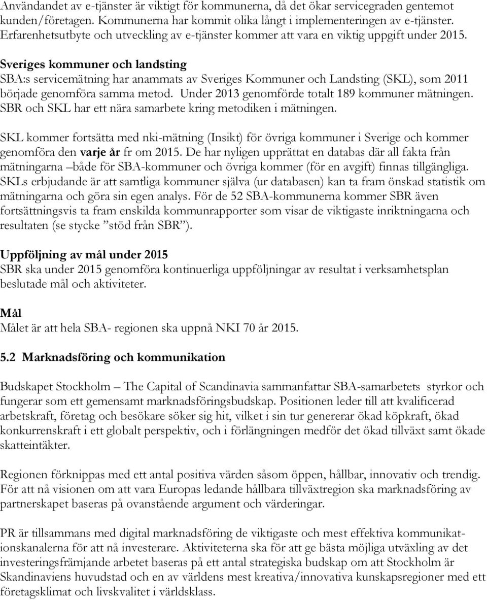 Sveriges kommuner och landsting SBA:s servicemätning har anammats av Sveriges Kommuner och Landsting (SKL), som 2011 började genomföra samma metod. Under 2013 genomförde totalt 189 kommuner mätningen.