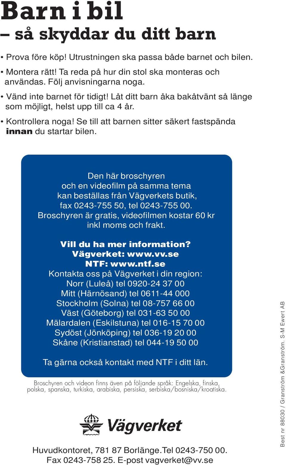 12 Den här broschyren och en videofilm på samma tema kan beställas från Vägverkets butik, fax 0243-755 50, tel 0243-755 00. Broschyren är gratis, videofilmen kostar 60 kr inkl moms och frakt.