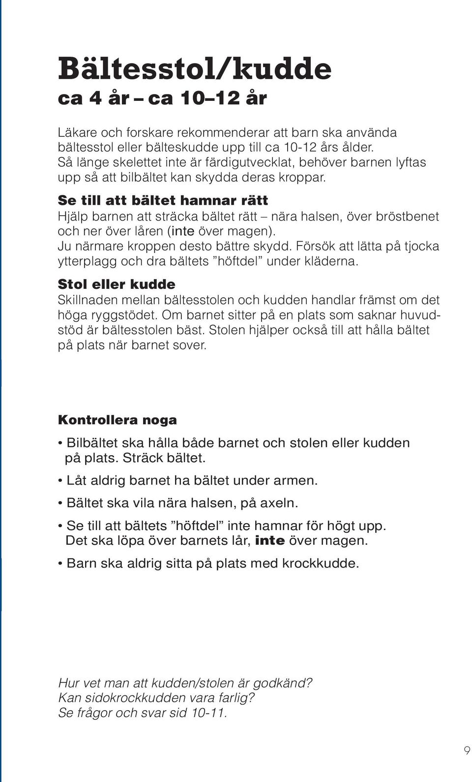 Se till att bältet hamnar rätt Hjälp barnen att sträcka bältet rätt nära halsen, över bröstbenet och ner över låren (inte över magen). Ju närmare kroppen desto bättre skydd.