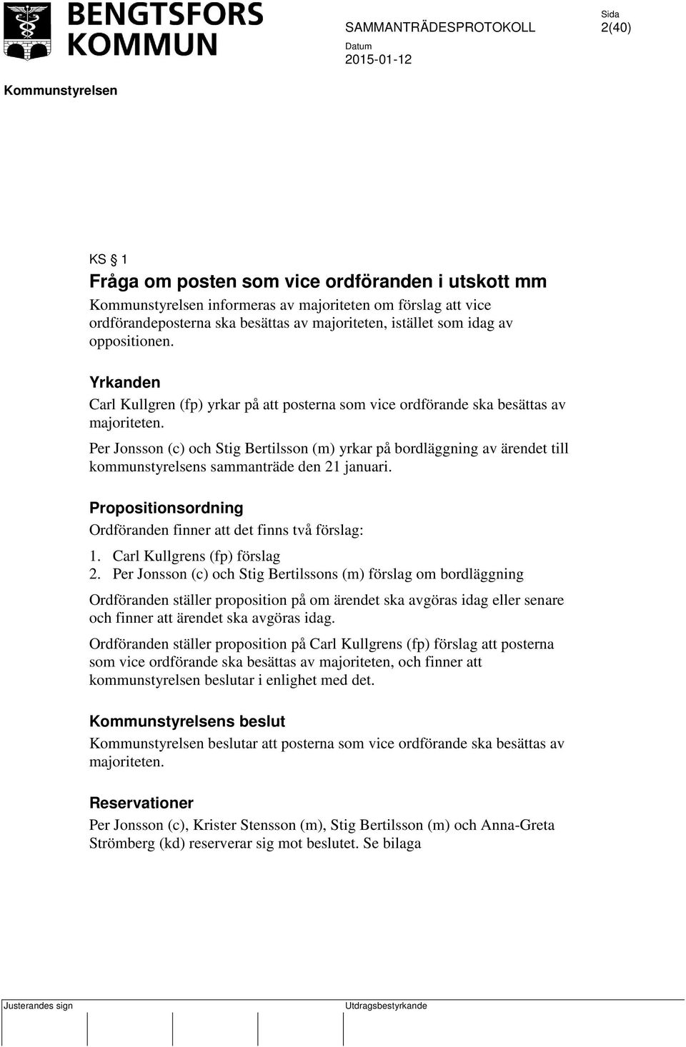 Per Jonsson (c) och Stig Bertilsson (m) yrkar på bordläggning av ärendet till kommunstyrelsens sammanträde den 21 januari. Propositionsordning Ordföranden finner att det finns två förslag: 1.