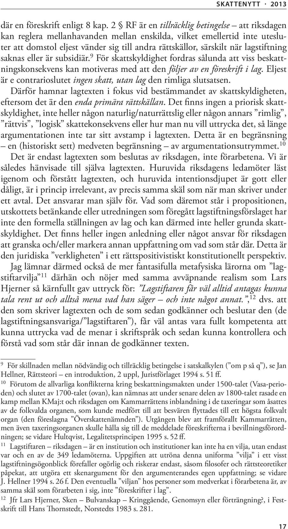 lagstiftning saknas eller är subsidiär. 9 För skattskyldighet fordras sålunda att viss beskattningskonsekvens kan motiveras med att den följer av en föreskrift i lag.