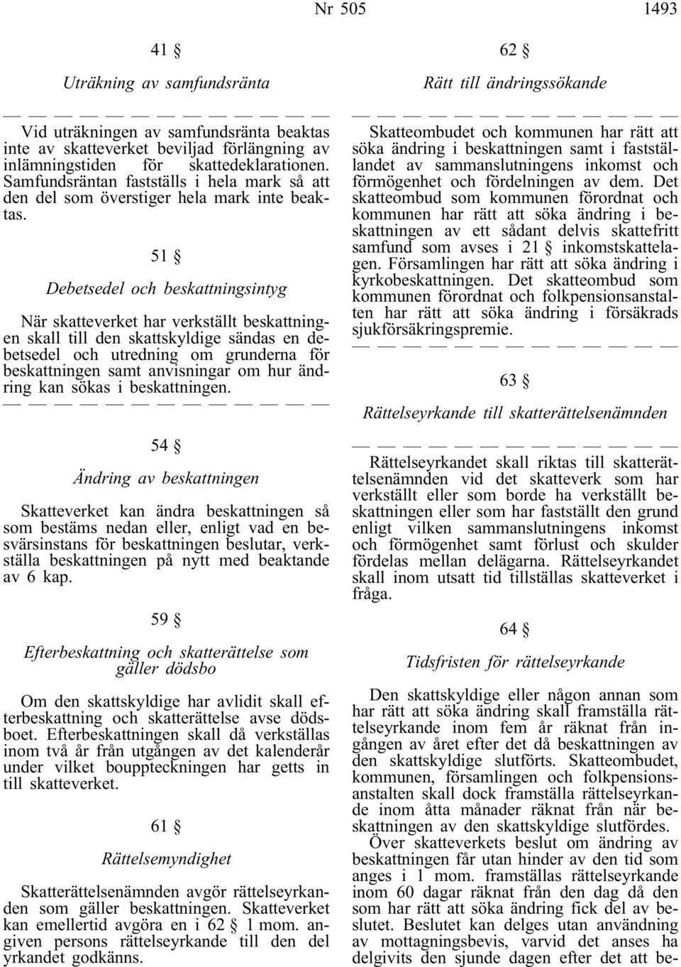 51 Debetsedel och beskattningsintyg När skatteverket har verkställt beskattningen skall till den skattskyldige sändas en debetsedel och utredning om grunderna för beskattningen samt anvisningar om