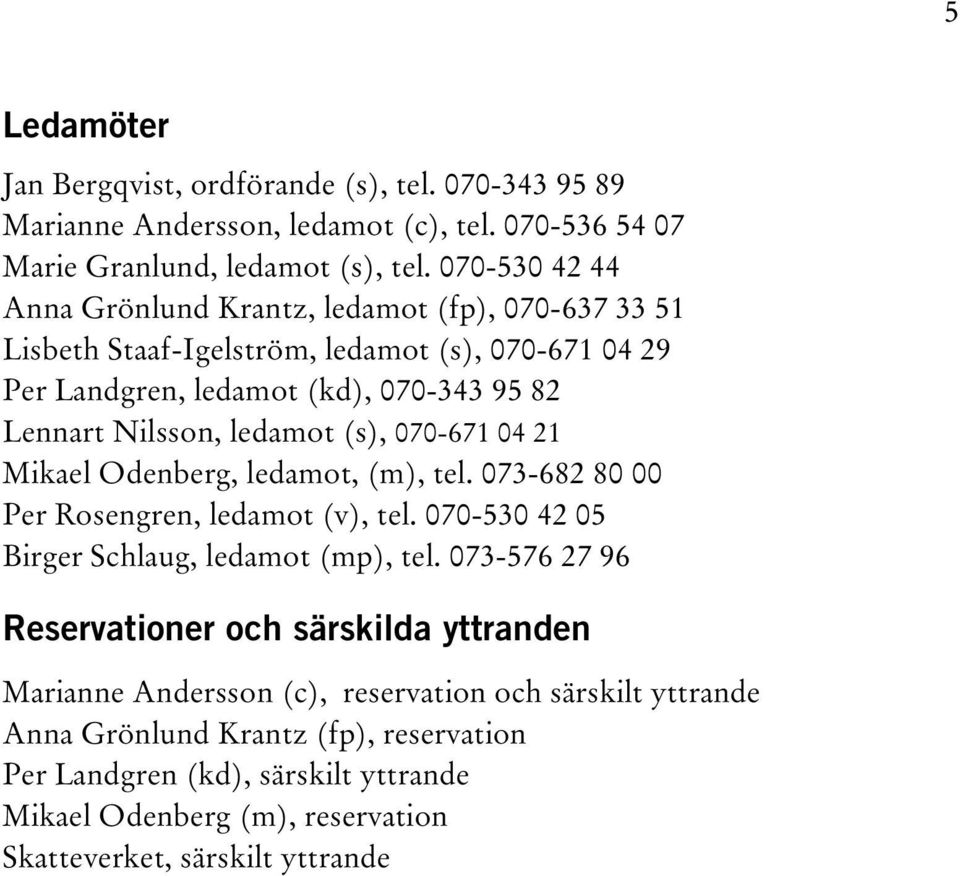 (s), 070-671 04 21 Mikael Odenberg, ledamot, (m), tel. 073-682 80 00 Per Rosengren, ledamot (v), tel. 070-530 42 05 Birger Schlaug, ledamot (mp), tel.