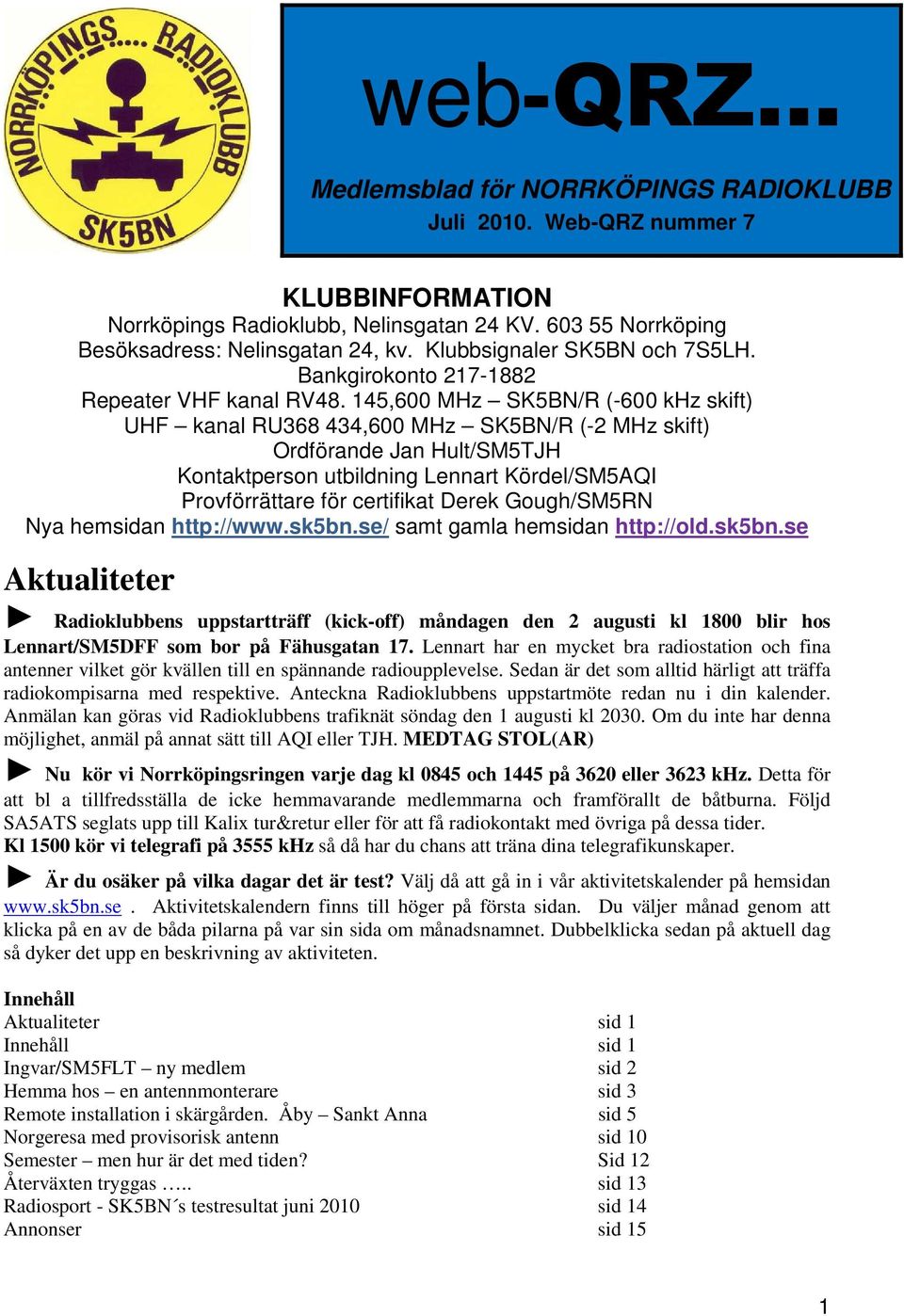145,600 MHz SK5BN/R (-600 khz skift) UHF kanal RU368 434,600 MHz SK5BN/R (-2 MHz skift) Ordförande Jan Hult/SM5TJH Kontaktperson utbildning Lennart Kördel/SM5AQI Provförrättare för certifikat Derek