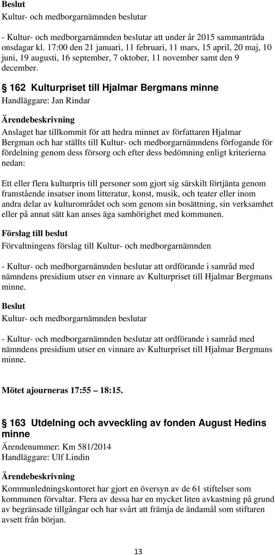 förfogande för fördelning genom dess försorg och efter dess bedömning enligt kriterierna nedan: Ett eller flera kulturpris till personer som gjort sig särskilt förtjänta genom framstående insatser