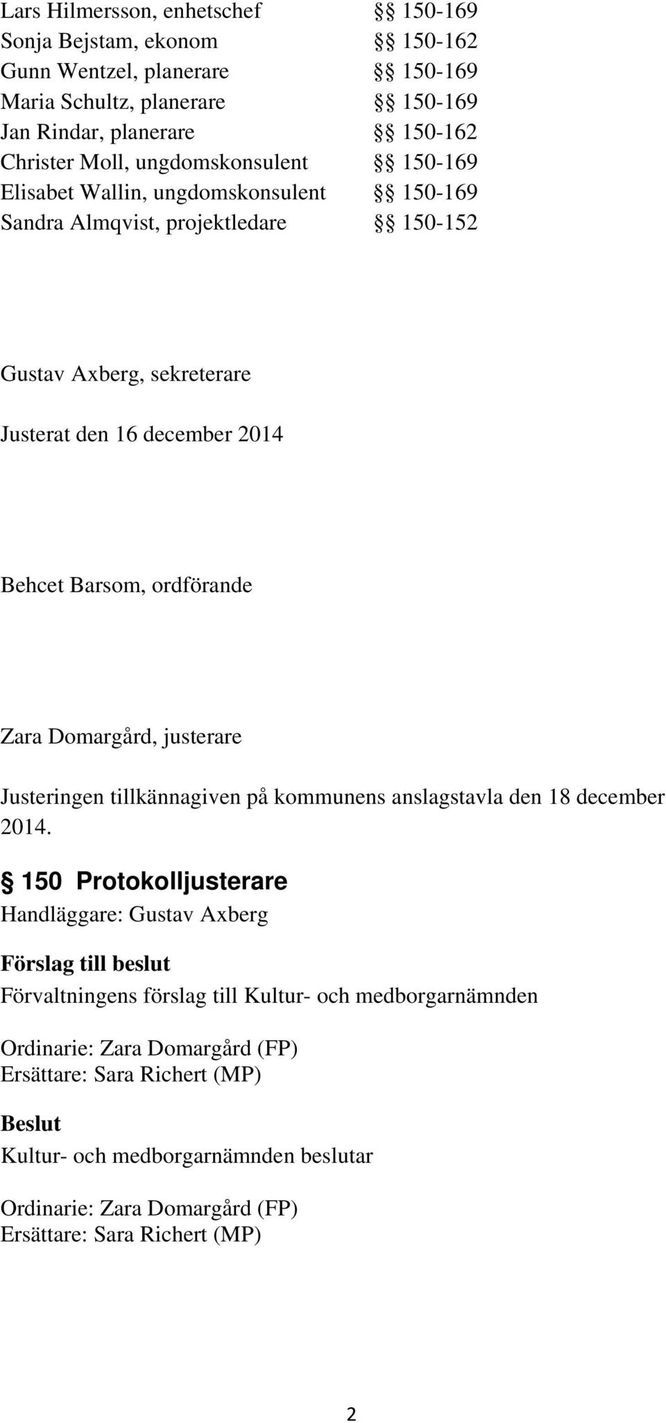 Justerat den 16 december 2014 Behcet Barsom, ordförande Zara Domargård, justerare Justeringen tillkännagiven på kommunens anslagstavla den 18 december 2014.