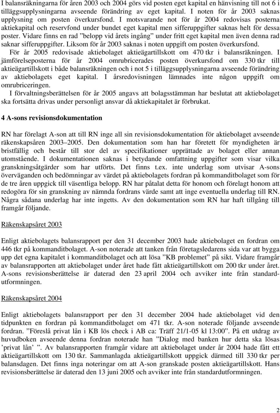 I motsvarande not för år 2004 redovisas posterna aktiekapital och reservfond under bundet eget kapital men sifferuppgifter saknas helt för dessa poster.