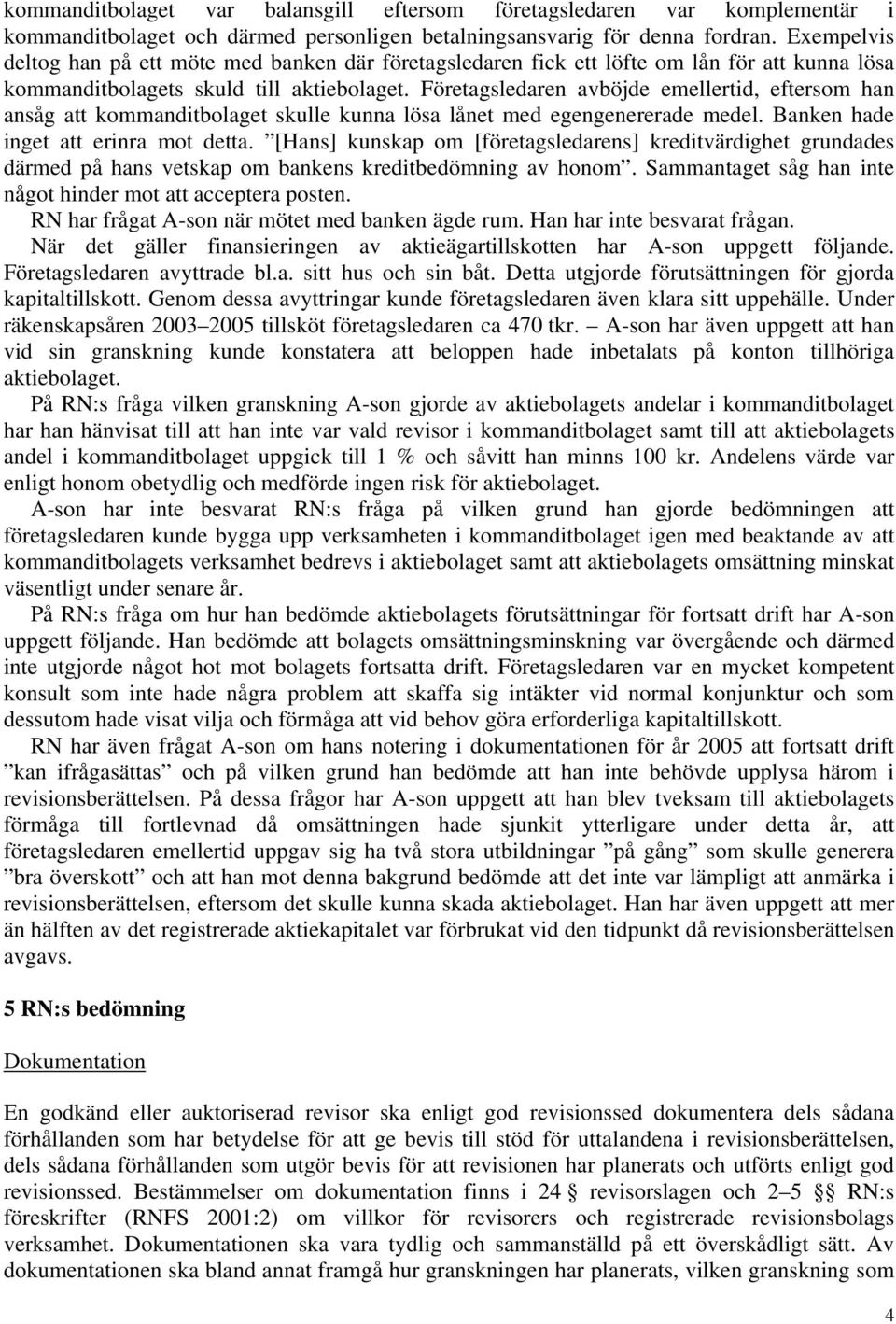 Företagsledaren avböjde emellertid, eftersom han ansåg att kommanditbolaget skulle kunna lösa lånet med egengenererade medel. Banken hade inget att erinra mot detta.