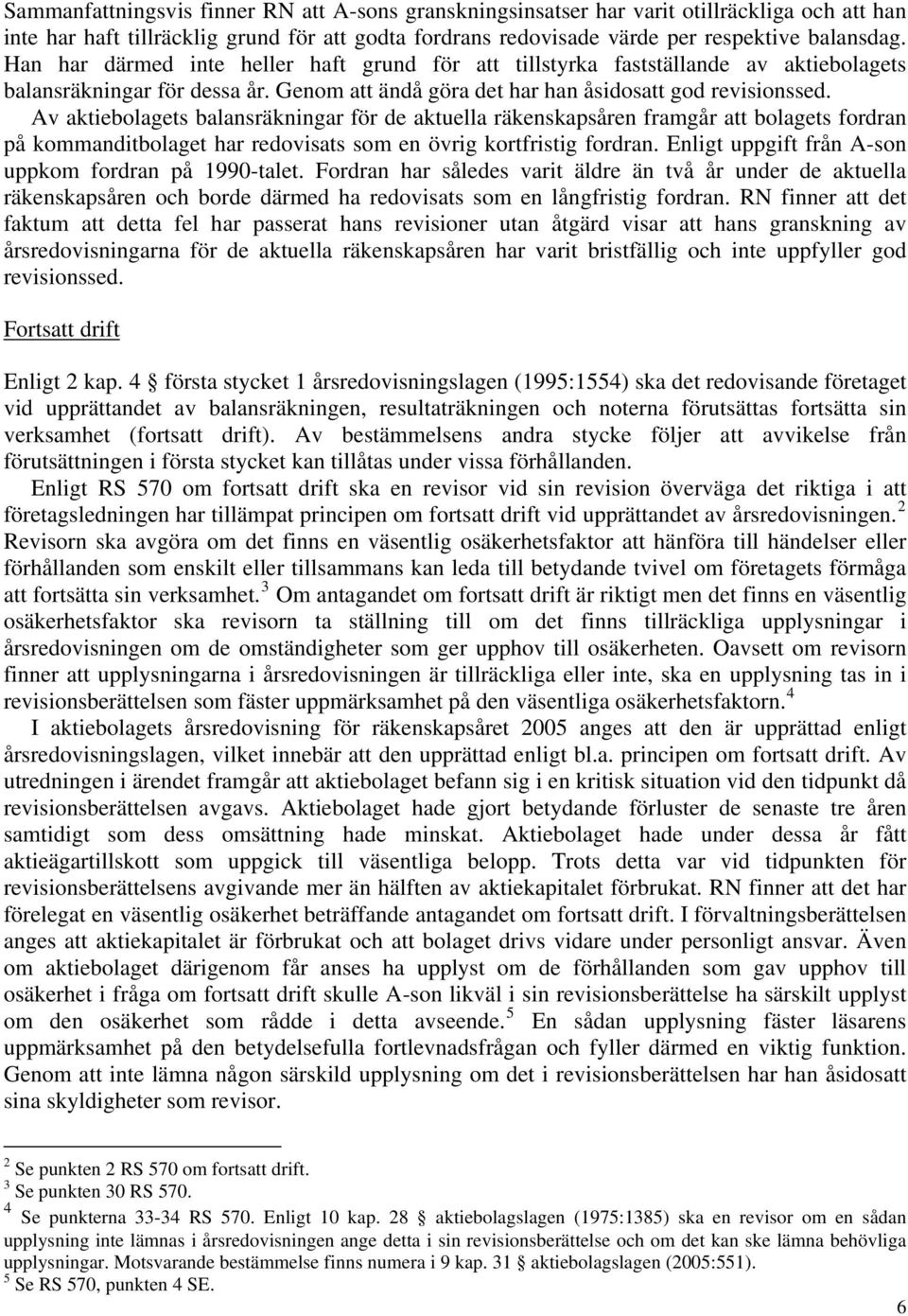 Av aktiebolagets balansräkningar för de aktuella räkenskapsåren framgår att bolagets fordran på kommanditbolaget har redovisats som en övrig kortfristig fordran.