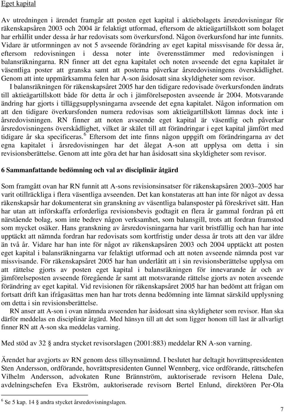 Vidare är utformningen av not 5 avseende förändring av eget kapital missvisande för dessa år, eftersom redovisningen i dessa noter inte överensstämmer med redovisningen i balansräkningarna.