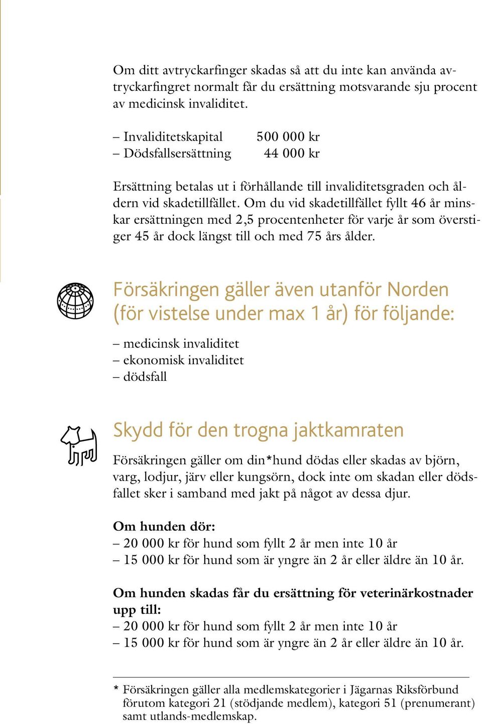 Om du vid skadetillfället fyllt 46 år minskar ersättningen med 2,5 procentenheter för varje år som överstiger 45 år dock längst till och med 75 års ålder.