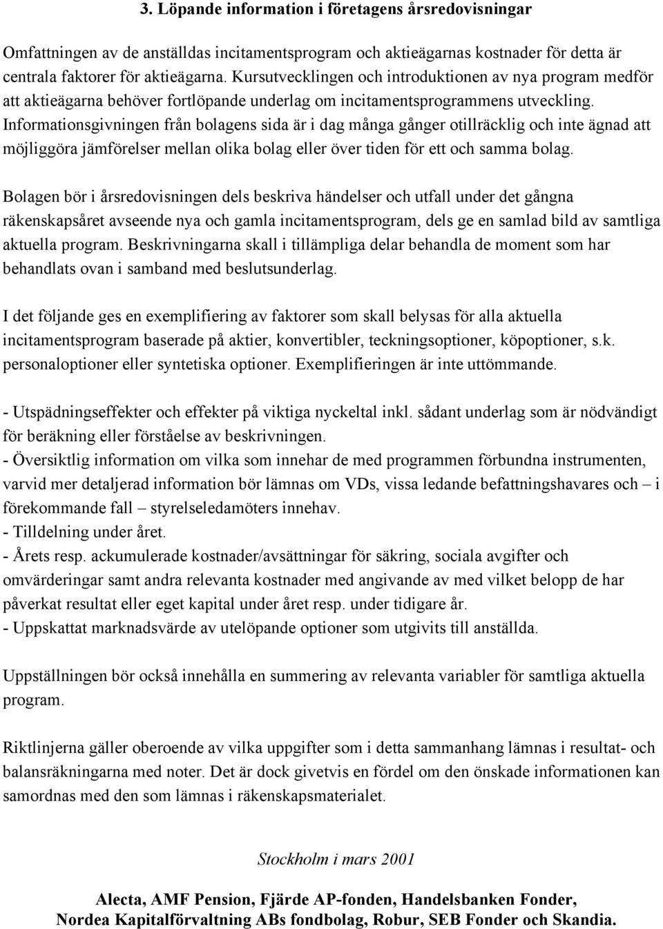Informationsgivningen från bolagens sida är i dag många gånger otillräcklig och inte ägnad att möjliggöra jämförelser mellan olika bolag eller över tiden för ett och samma bolag.