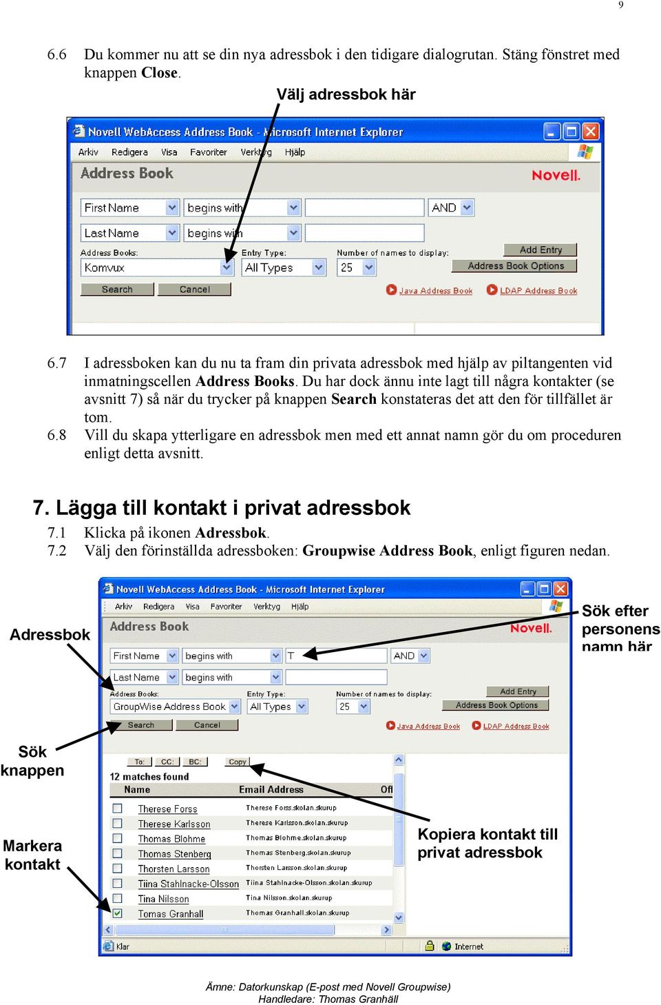 Du har dock ännu inte lagt till några kontakter (se avsnitt 7) så när du trycker på knappen Search konstateras det att den för tillfället är tom. 6.